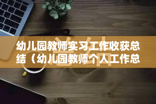 幼儿园教师实习工作收获总结（幼儿园教师个人工作总结简短300字和下学期总结）