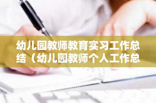 幼儿园教师教育实习工作总结（幼儿园教师个人工作总结）