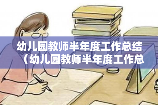 幼儿园教师半年度工作总结（幼儿园教师半年度工作总结范文简短精辟）
