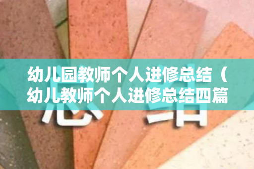 幼儿园教师个人进修总结（幼儿教师个人进修总结四篇）