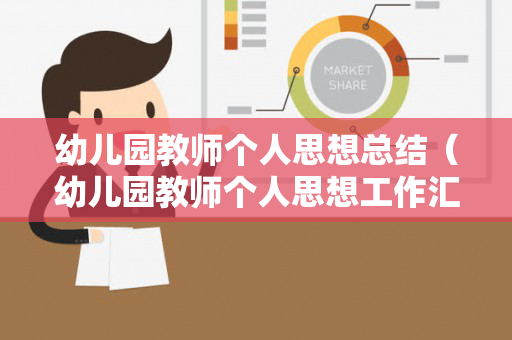 幼儿园教师个人思想总结（幼儿园教师个人思想工作汇报）
