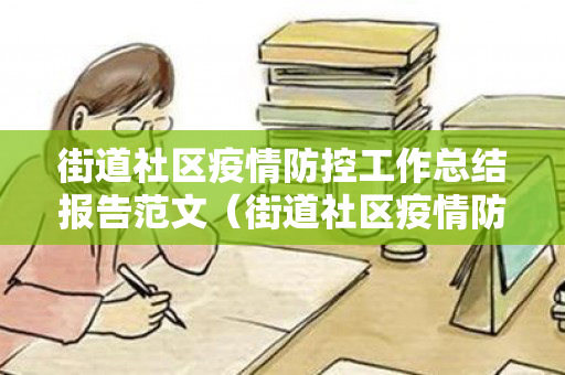 街道社区疫情防控工作总结报告范文（街道社区疫情防控工作很仔细总结怎么写）
