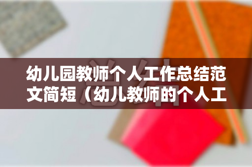 幼儿园教师个人工作总结范文简短（幼儿教师的个人工作总结）