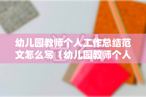 幼儿园教师个人工作总结范文怎么写（幼儿园教师个人工作总结 最新的）