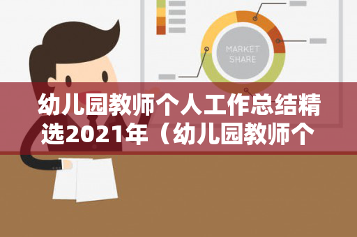 幼儿园教师个人工作总结精选2021年（幼儿园教师个人工作总结）