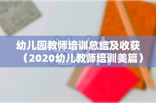 幼儿园教师培训总结及收获（2020幼儿教师培训美篇）