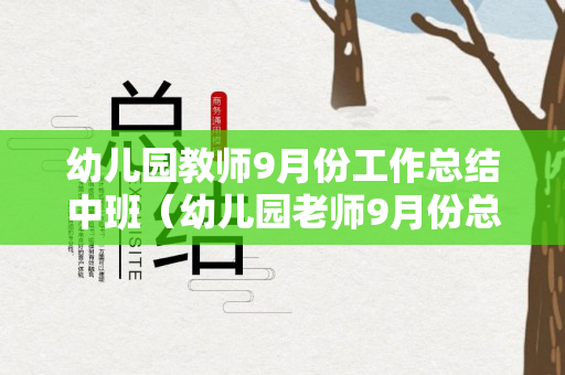 幼儿园教师9月份工作总结中班（幼儿园老师9月份总结）