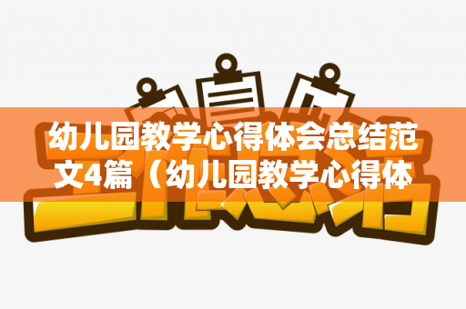 幼儿园教学心得体会总结范文4篇（幼儿园教学心得体会总结范文4篇简短版）