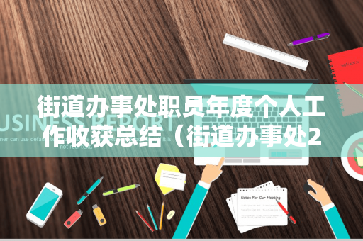 街道办事处职员年度个人工作收获总结（街道办事处2020年个人工作总结范文大全）