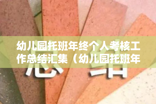 幼儿园托班年终个人考核工作总结汇集（幼儿园托班年终个人考核工作总结汇集表）