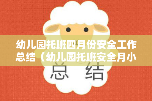 幼儿园托班四月份安全工作总结（幼儿园托班安全月小结简短版）