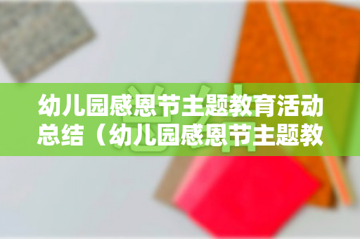 幼儿园感恩节主题教育活动总结（幼儿园感恩节主题教育活动方案）