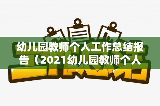 幼儿园教师个人工作总结报告（2021幼儿园教师个人工作总结）