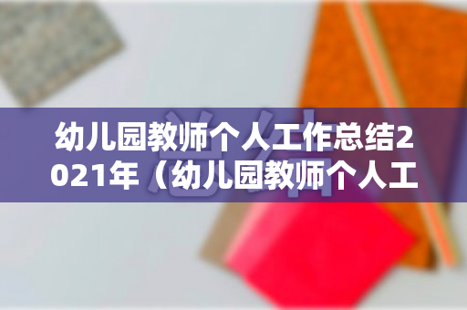 幼儿园教师个人工作总结2021年（幼儿园教师个人工作总结2021年11月）