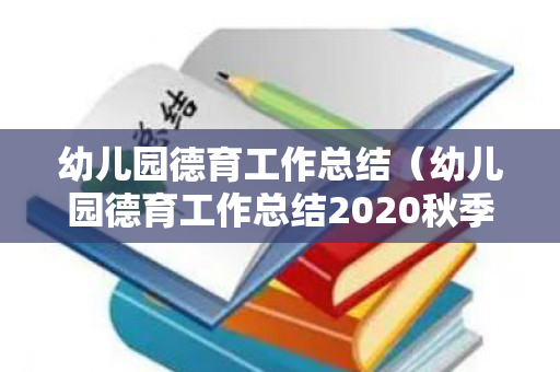 幼儿园德育工作总结（幼儿园德育工作总结2020秋季）