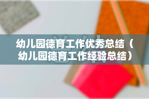 幼儿园德育工作优秀总结（幼儿园德育工作经验总结）