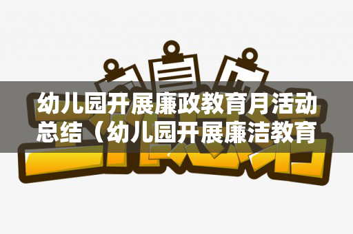 幼儿园开展廉政教育月活动总结（幼儿园开展廉洁教育活动）