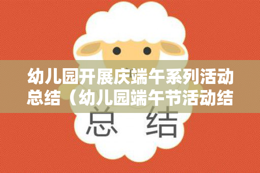 幼儿园开展庆端午系列活动总结（幼儿园端午节活动结束总结）