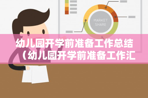 幼儿园开学前准备工作总结（幼儿园开学前准备工作汇报怎么写）