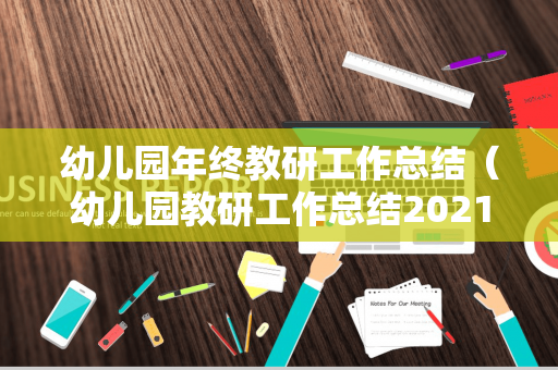 幼儿园年终教研工作总结（幼儿园教研工作总结2021春季）