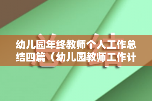 幼儿园年终教师个人工作总结四篇（幼儿园教师工作计划个人2023）