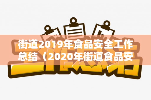 街道2019年食品安全工作总结（2020年街道食品安全工作总结汇报材料）