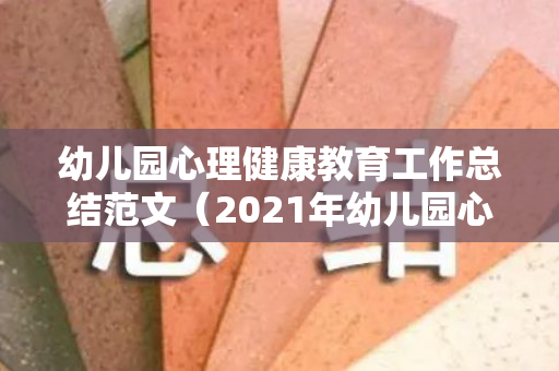幼儿园心理健康教育工作总结范文（2021年幼儿园心理健康教育工作总结）