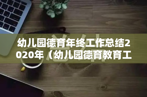 幼儿园德育年终工作总结2020年（幼儿园德育教育工作总结简短小班）