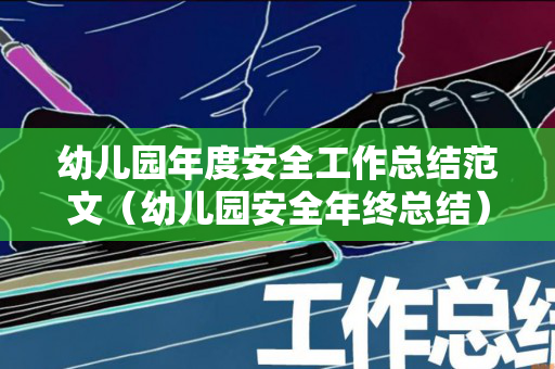 幼儿园年度安全工作总结范文（幼儿园安全年终总结）