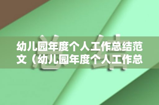 幼儿园年度个人工作总结范文（幼儿园年度个人工作总结2021）