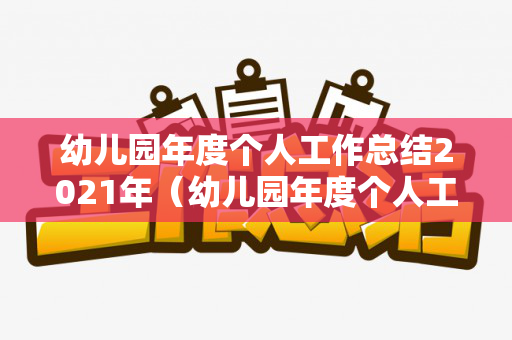 幼儿园年度个人工作总结2021年（幼儿园年度个人工作总结2023）