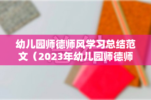 幼儿园师德师风学习总结范文（2023年幼儿园师德师风培训总结）