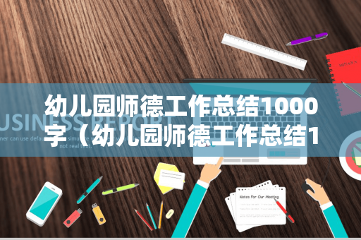 幼儿园师德工作总结1000字（幼儿园师德工作总结1000字内容怎么写）