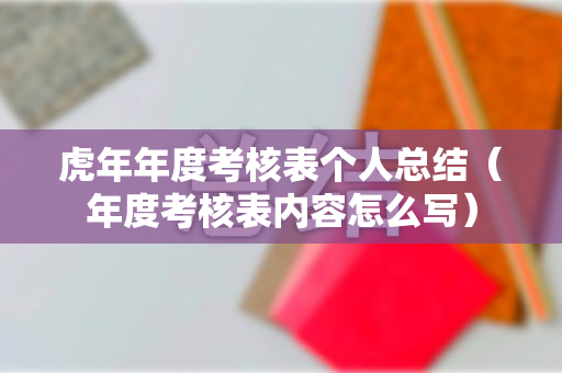 虎年年度考核表个人总结（年度考核表内容怎么写）