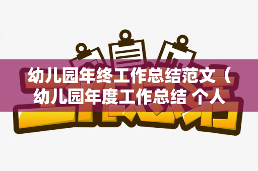 幼儿园年终工作总结范文（幼儿园年度工作总结 个人）
