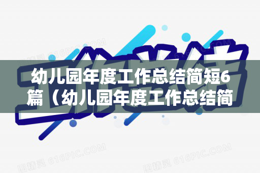 幼儿园年度工作总结简短6篇（幼儿园年度工作总结简短6篇文章范文大全）