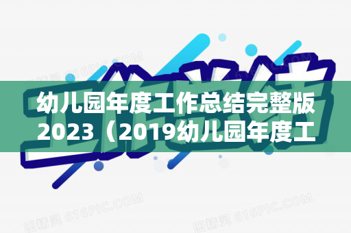 幼儿园年度工作总结完整版2023（2019幼儿园年度工作总结范文）