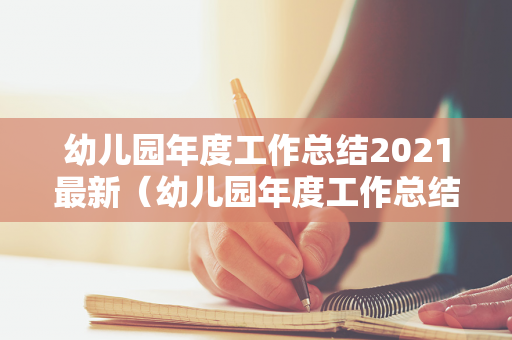 幼儿园年度工作总结2021最新（幼儿园年度工作总结报告范文）
