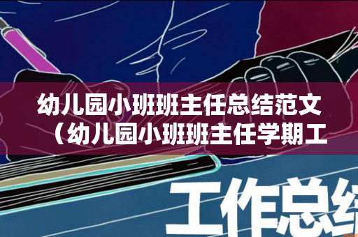 幼儿园小班班主任总结范文（幼儿园小班班主任学期工作总结）
