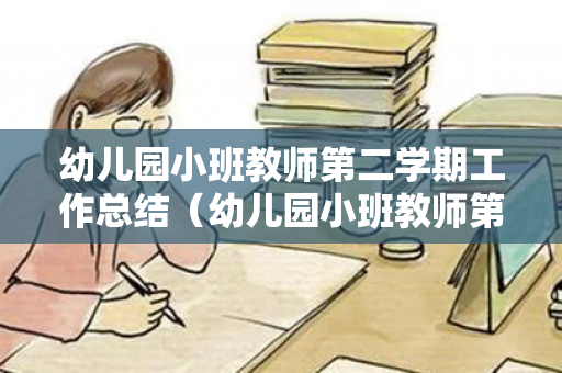 幼儿园小班教师第二学期工作总结（幼儿园小班教师第二学期工作总结简短）