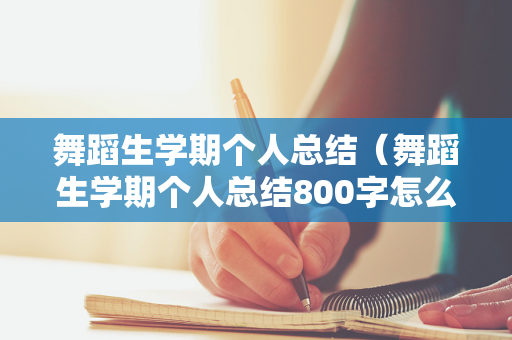 舞蹈生学期个人总结（舞蹈生学期个人总结800字怎么写）