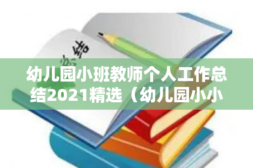 幼儿园小班教师个人工作总结2021精选（幼儿园小小班教师个人工作总结2022）