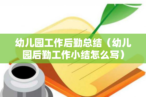 幼儿园工作后勤总结（幼儿园后勤工作小结怎么写）