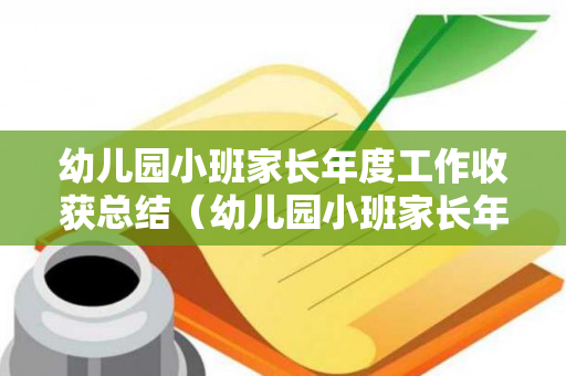 幼儿园小班家长年度工作收获总结（幼儿园小班家长年度工作收获总结与反思）