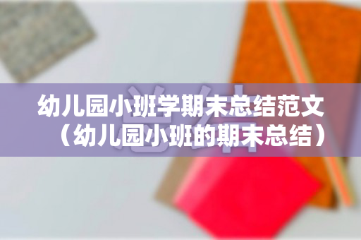 幼儿园小班学期末总结范文（幼儿园小班的期末总结）