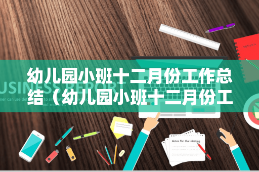 幼儿园小班十二月份工作总结（幼儿园小班十二月份工作总结简短）
