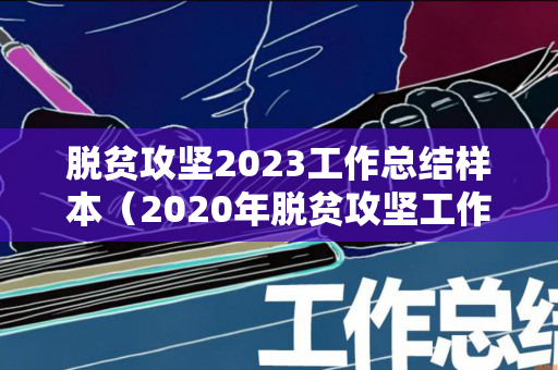 脱贫攻坚2023工作总结样本（2020年脱贫攻坚工作专题汇报）