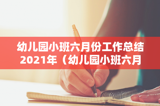 幼儿园小班六月份工作总结2021年（幼儿园小班六月份工作总结简短范文）