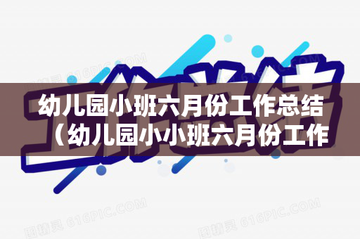 幼儿园小班六月份工作总结（幼儿园小小班六月份工作总结）