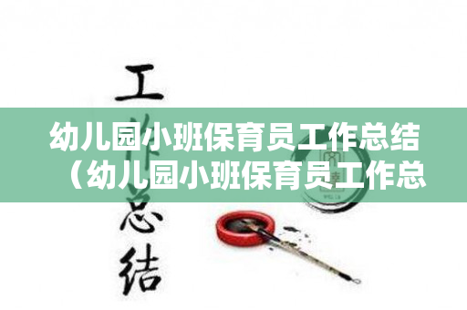 幼儿园小班保育员工作总结（幼儿园小班保育员工作总结2021年）